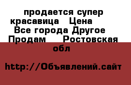 продается супер красавица › Цена ­ 50 - Все города Другое » Продам   . Ростовская обл.